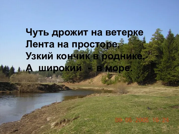 Чуть дрожит на ветерке Лента на просторе, Узкий кончик в роднике, А широкий - в море.