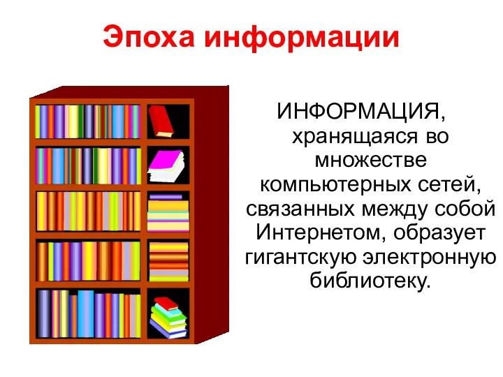 Эпоха информации ИНФОРМАЦИЯ, хранящаяся во множестве компьютерных сетей, связанных между собой Интернетом, образует гигантскую электронную библиотеку.