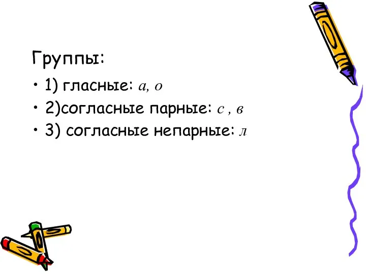 Группы: 1) гласные: а, о 2)согласные парные: с , в 3) согласные непарные: л