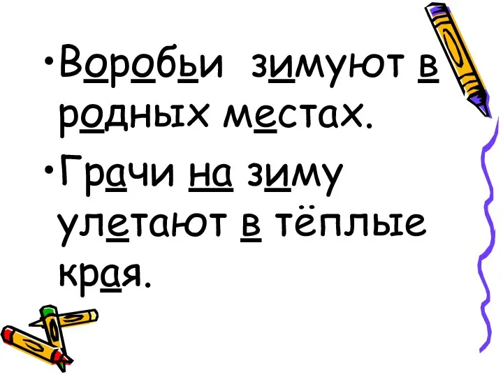 Воробьи зимуют в родных местах. Грачи на зиму улетают в тёплые края.