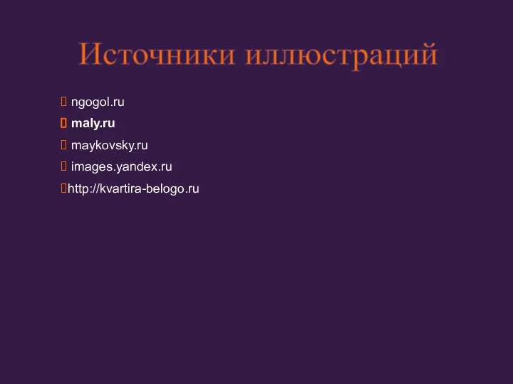 ngogol.ru maly.ru maykovsky.ru images.yandex.ru http://kvartira-belogo.ru Источники иллюстраций