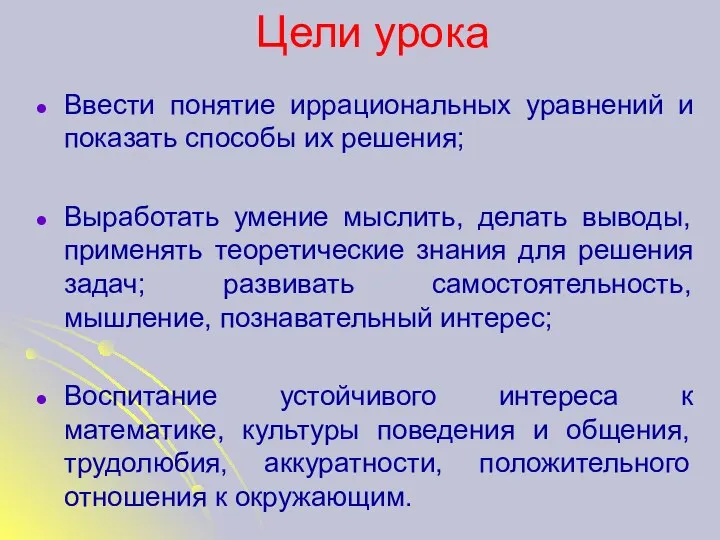 Цели урока Ввести понятие иррациональных уравнений и показать способы их решения;