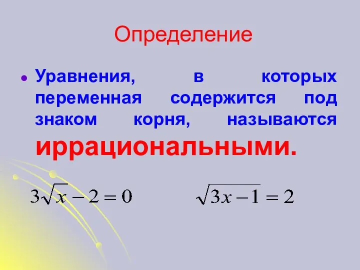 Определение Уравнения, в которых переменная содержится под знаком корня, называются иррациональными.