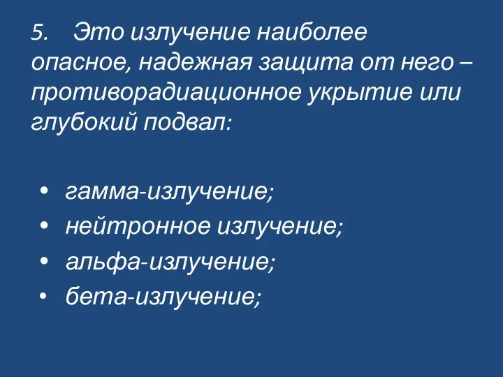 5. Это излучение наиболее опасное, надежная защита от него – противорадиационное