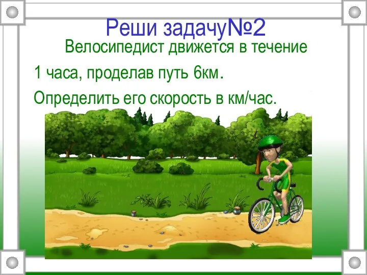 Реши задачу№2 Велосипедист движется в течение 1 часа, проделав путь 6км. Определить его скорость в км/час.