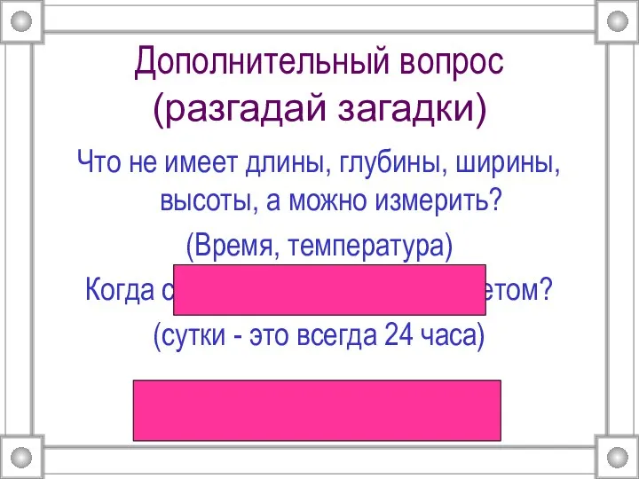 Дополнительный вопрос (разгадай загадки) Что не имеет длины, глубины, ширины, высоты,