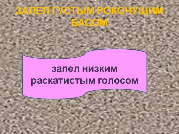 ЗАПЕЛ ГУСТЫМ РОКОЧУЩИМ БАСОМ запел низким раскатистым голосом