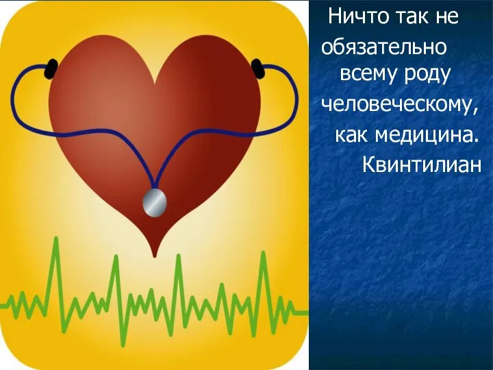 Ничто так не обязательно всему роду человеческому, как медицина. Квинтилиан