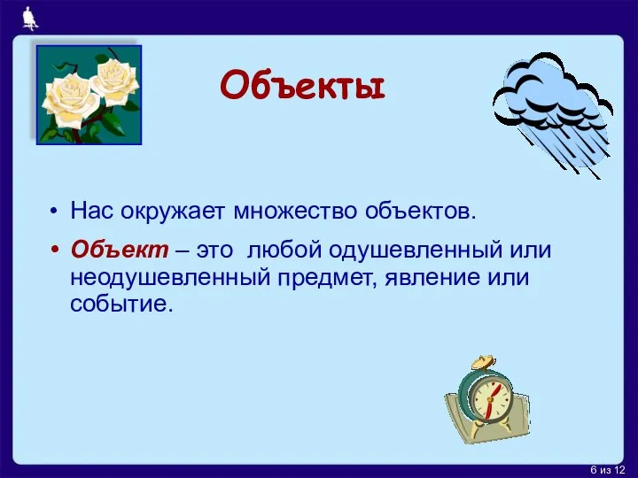 Объекты Нас окружает множество объектов. Объект – это любой одушевленный или неодушевленный предмет, явление или событие.