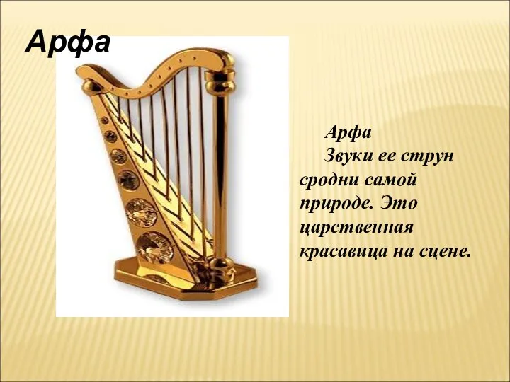 Арфа Арфа Звуки ее струн сродни самой природе. Это царственная красавица на сцене.