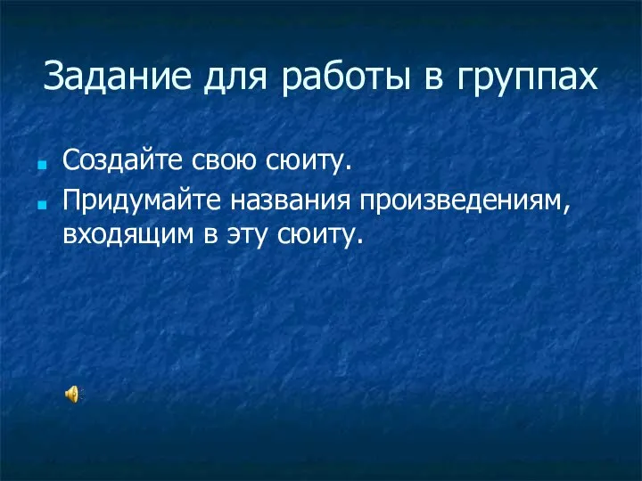 Задание для работы в группах Создайте свою сюиту. Придумайте названия произведениям, входящим в эту сюиту.