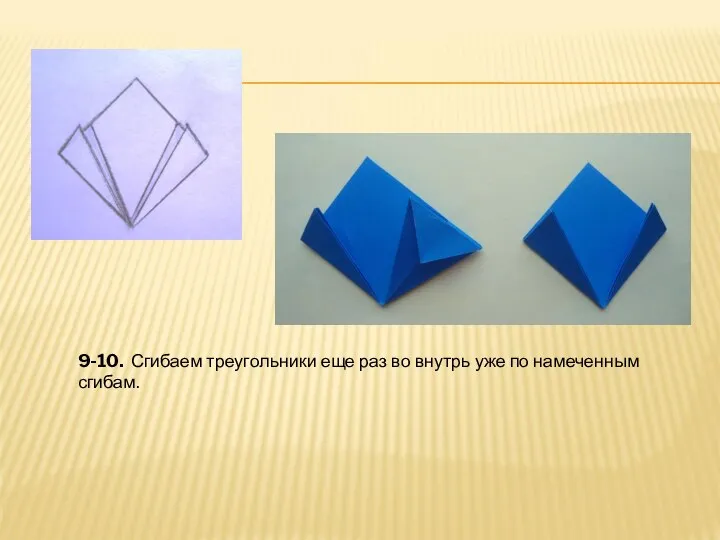 9-10. Сгибаем треугольники еще раз во внутрь уже по намеченным сгибам.