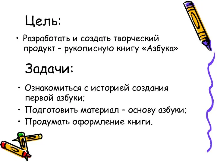 Цель: Разработать и создать творческий продукт – рукописную книгу «Азбука» Задачи: