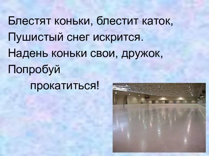 Блестят коньки, блестит каток, Пушистый снег искрится. Надень коньки свои, дружок, Попробуй прокатиться!