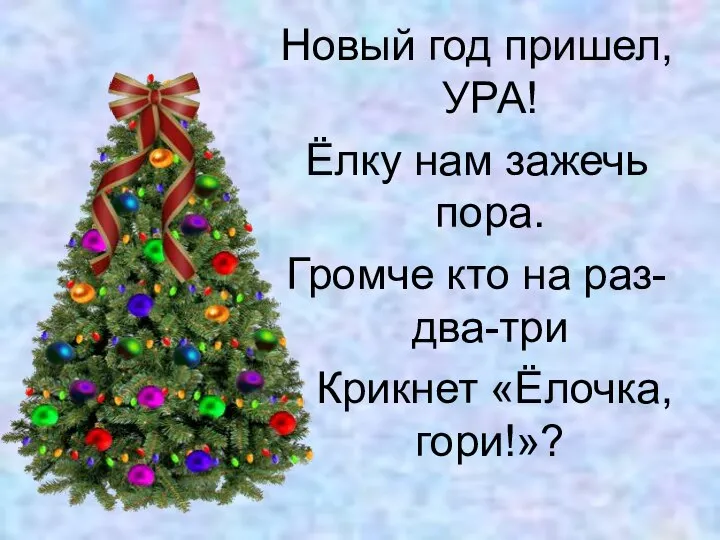 Новый год пришел, УРА! Ёлку нам зажечь пора. Громче кто на раз-два-три Крикнет «Ёлочка, гори!»?