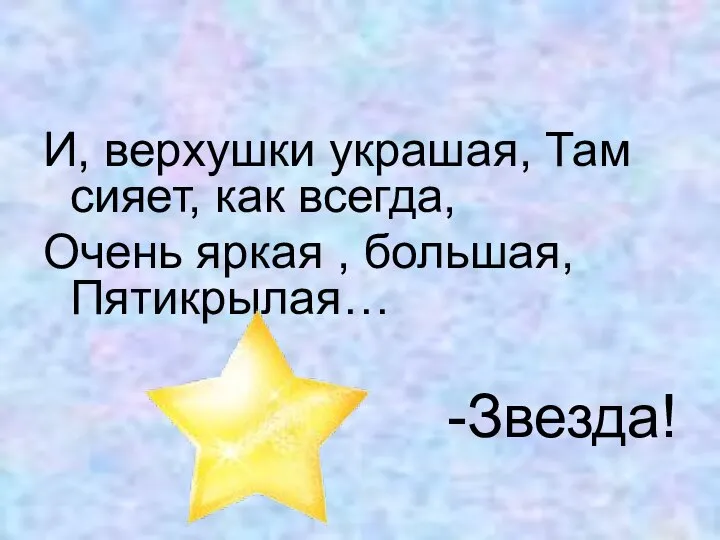 И, верхушки украшая, Там сияет, как всегда, Очень яркая , большая, Пятикрылая… -Звезда!