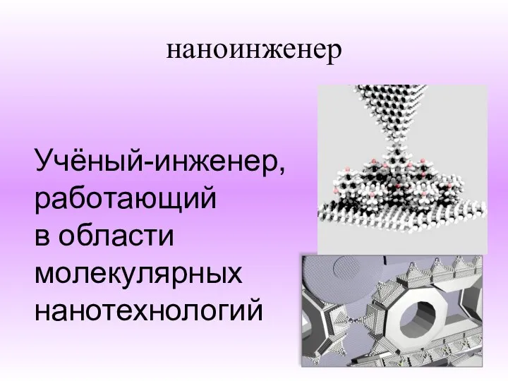 наноинженер Учёный-инженер, работающий в области молекулярных нанотехнологий