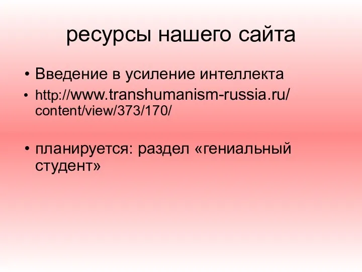 ресурсы нашего сайта Введение в усиление интеллекта http://www.transhumanism-russia.ru/ content/view/373/170/ планируется: раздел «гениальный студент»