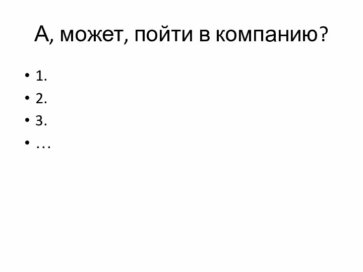 А, может, пойти в компанию? 1. 2. 3. …