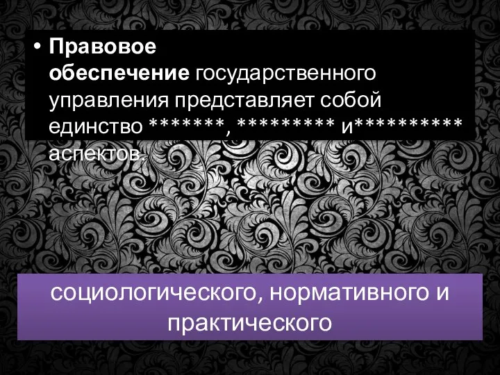 Правовое обеспечение государственного управления представляет собой единство *******, ********* и********** аспектов. социологического, нормативного и практического