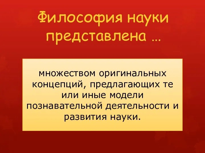 Философия науки представлена … множеством оригинальных концепций, предлагающих те или иные