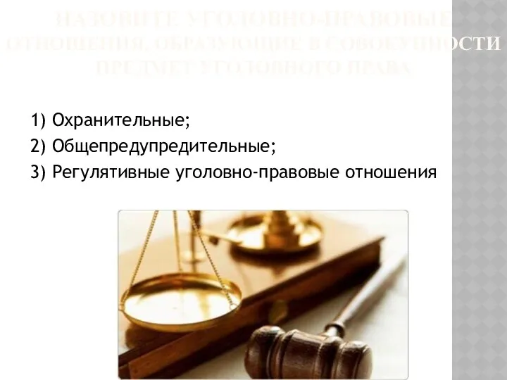 НАЗОВИТЕ УГОЛОВНО-ПРАВОВЫЕ ОТНОШЕНИЯ, ОБРАЗУЮЩИЕ В СОВОКУПНОСТИ ПРЕДМЕТ УГОЛОВНОГО ПРАВА 1) Охранительные;