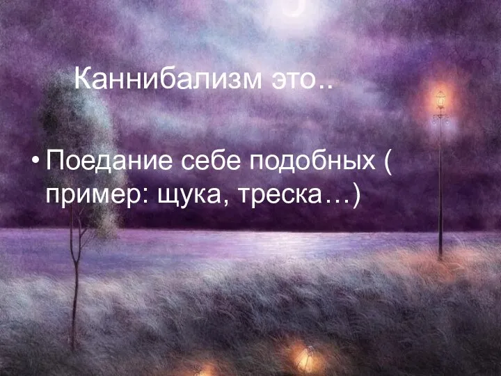 Каннибализм это.. Поедание себе подобных ( пример: щука, треска…)