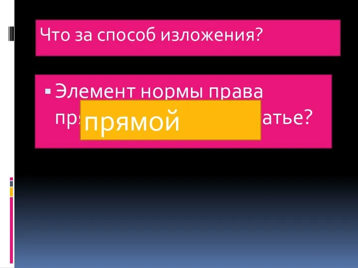 Что за способ изложения? Элемент нормы права прямо излагается в статье? прямой