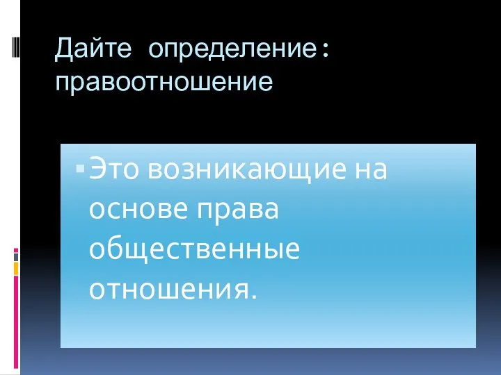 Дайте определение:правоотношение Это возникающие на основе права общественные отношения.