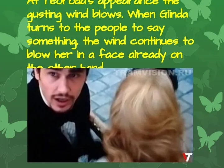 At Teoroda's appearance the gusting wind blows. When Glinda turns to