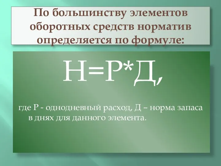 По большинству элементов оборотных средств норматив определяется по формуле: Н=Р*Д, где