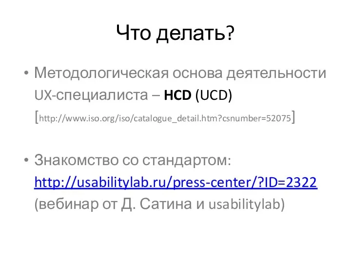 Что делать? Методологическая основа деятельности UX-специалиста – HCD (UCD) [http://www.iso.org/iso/catalogue_detail.htm?csnumber=52075] Знакомство