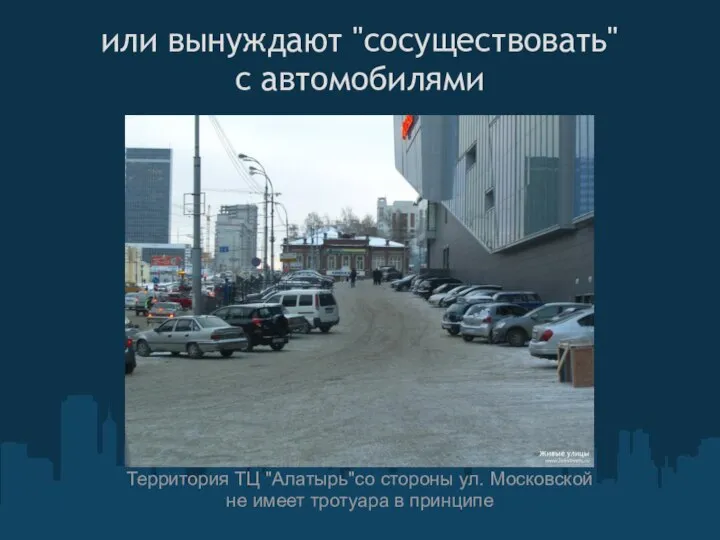 или вынуждают "сосуществовать" с автомобилями Территория ТЦ "Алатырь"со стороны ул. Московской не имеет тротуара в принципе