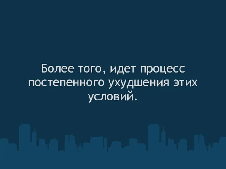 Более того, идет процесс постепенного ухудшения этих условий.