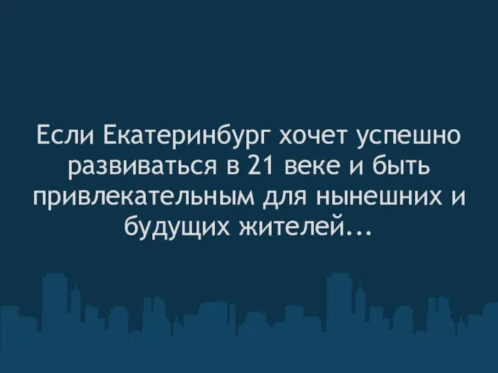 Если Екатеринбург хочет успешно развиваться в 21 веке и быть привлекательным для нынешних и будущих жителей...