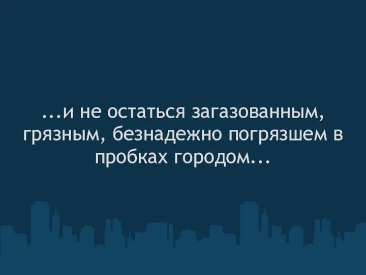 ...и не остаться загазованным, грязным, безнадежно погрязшем в пробках городом...