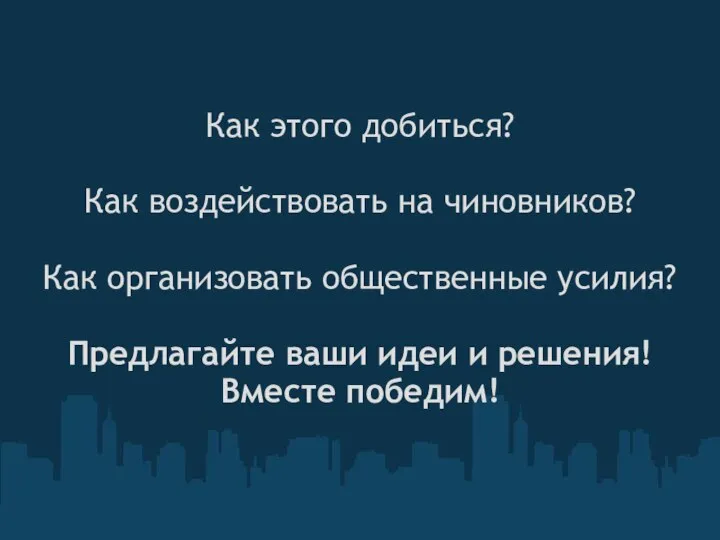 Как этого добиться? Как воздействовать на чиновников? Как организовать общественные усилия?