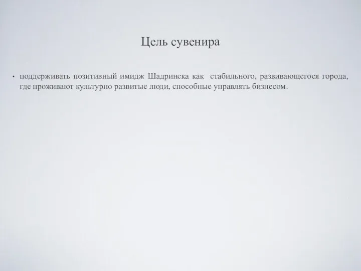 Цель сувенира поддерживать позитивный имидж Шадринска как стабильного, развивающегося города, где