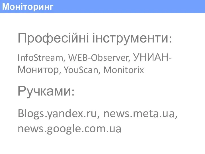 Моніторинг Професійні інструменти: InfoStream, WEB-Observer, УНИАН-Монитор, YouScan, Monitorix Ручками: Blogs.yandex.ru, news.meta.ua, news.google.com.ua