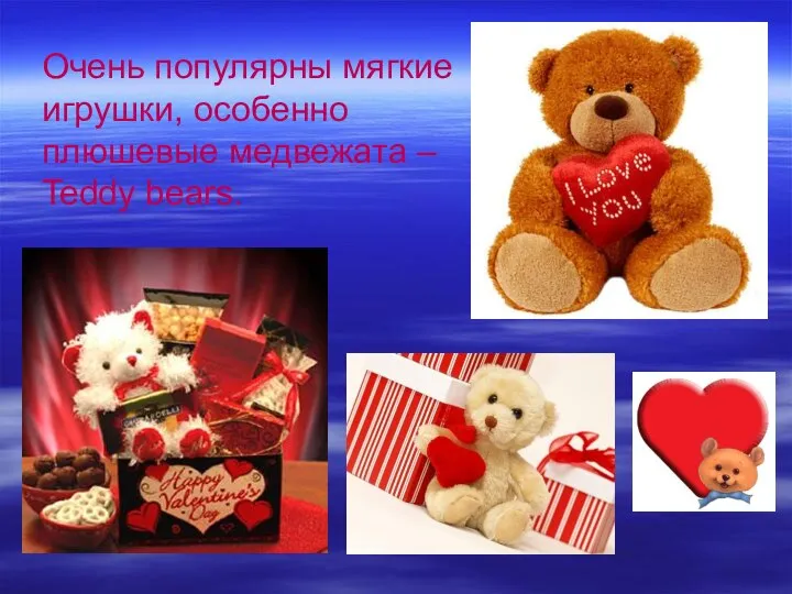 Очень популярны мягкие игрушки, особенно плюшевые медвежата – Teddy bears.