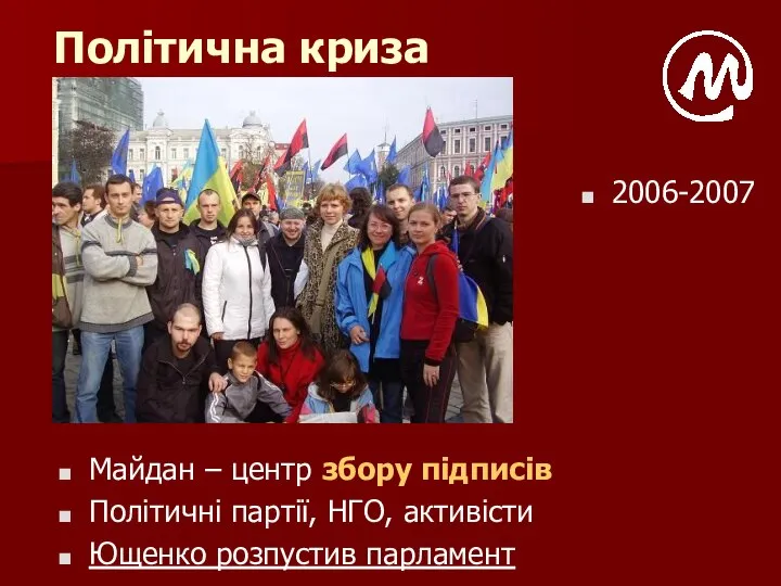 Політична криза Майдан – центр збору підписів Політичні партії, НГО, активісти Ющенко розпустив парламент 2006-2007