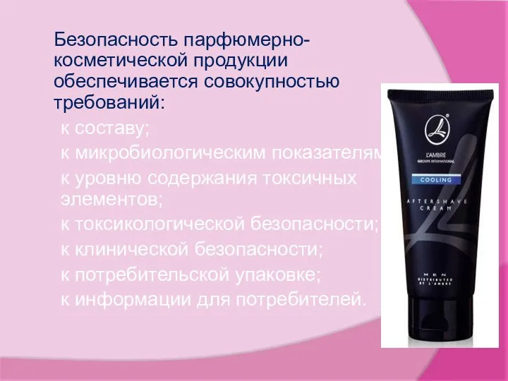 Безопасность парфюмерно-косметической продукции обеспечивается совокупностью требований: к составу; к микробиологическим показателям;