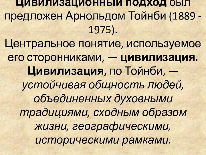 Цивилизационный подход был предложен Арнольдом Тойнби (1889 - 1975). Центральное понятие,