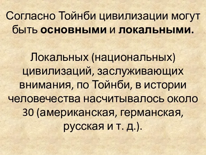 Согласно Тойнби цивилизации могут быть основными и локальными. Локальных (национальных) цивилизаций,