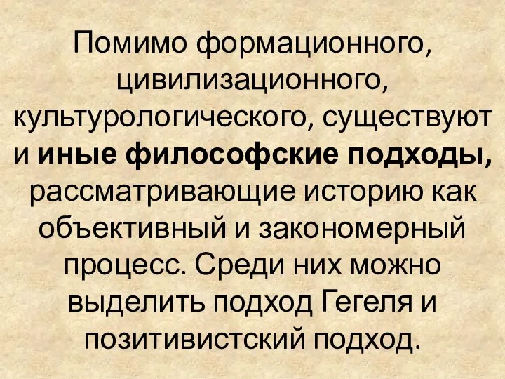 Помимо формационного, цивилизационного, культурологического, существуют и иные философские подходы, рассматривающие историю