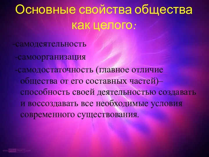 Основные свойства общества как целого: -самодеятельность -самоорганизация -самодостаточность (главное отличие общества