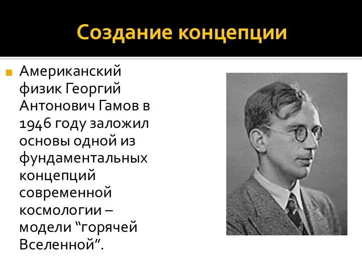 Создание концепции Американский физик Георгий Антонович Гамов в 1946 году заложил