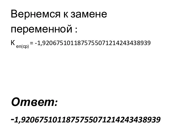 Вернемся к замене переменной : К еп(ср) = -1,9206751011875755071214243438939 Ответ: -1,9206751011875755071214243438939