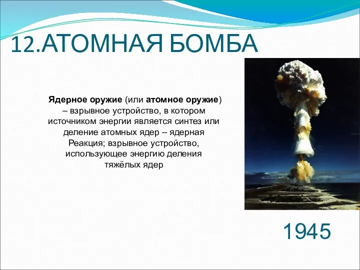 12.АТОМНАЯ БОМБА 1945 Ядерное оружие (или атомное оружие) – взрывное устройство,