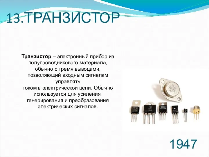 13.ТРАНЗИСТОР 1947 Транзистор – электронный прибор из полупроводникового материала, обычно с